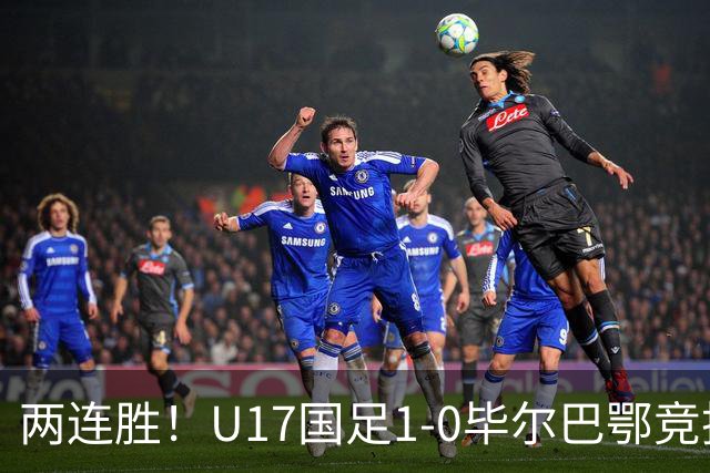 两连胜！U17国足1-0毕尔巴鄂竞技U17 程晟涵连场破门